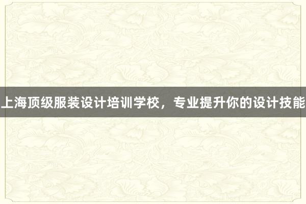 上海顶级服装设计培训学校，专业提升你的设计技能