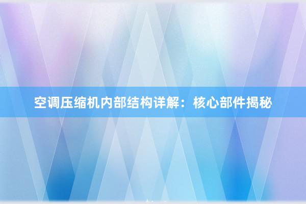 空调压缩机内部结构详解：核心部件揭秘