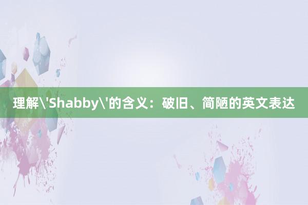 理解'Shabby'的含义：破旧、简陋的英文表达