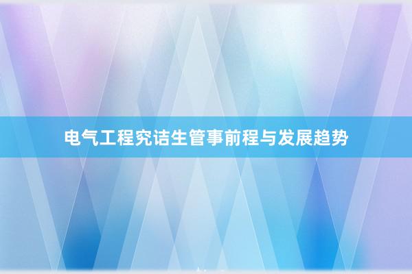 电气工程究诘生管事前程与发展趋势