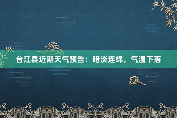 台江县近期天气预告：暗淡连绵，气温下落