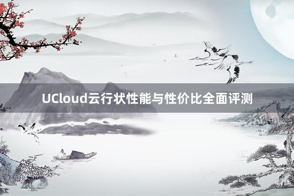 UCloud云行状性能与性价比全面评测